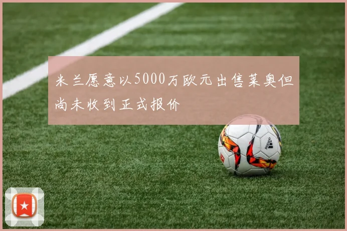 米兰愿意以5000万欧元出售莱奥但尚未收到正式报价