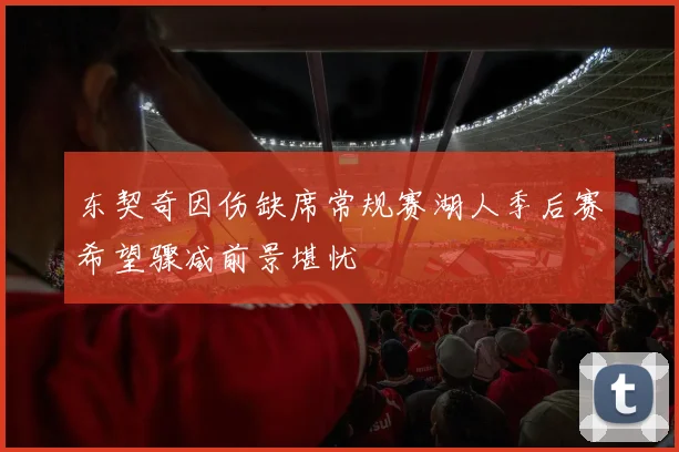 东契奇因伤缺席常规赛湖人季后赛希望骤减前景堪忧