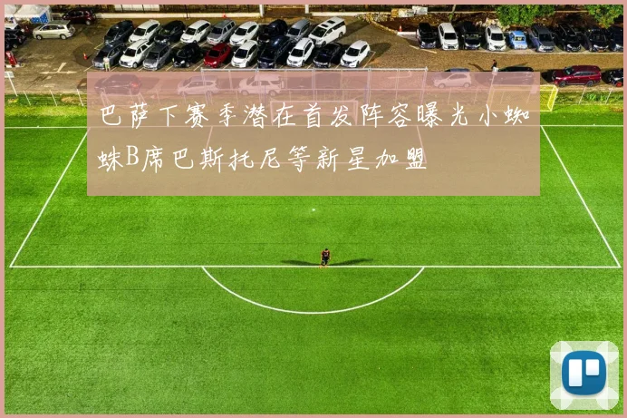 巴萨下赛季潜在首发阵容曝光小蜘蛛B席巴斯托尼等新星加盟