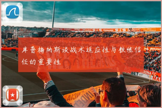 库普梅纳斯谈战术适应性与教练信任的重要性