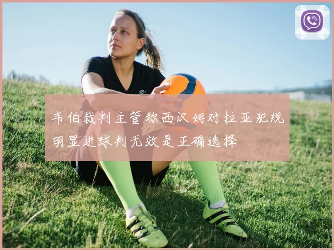 韦伯裁判主管称西汉姆对拉亚犯规明显进球判无效是正确选择