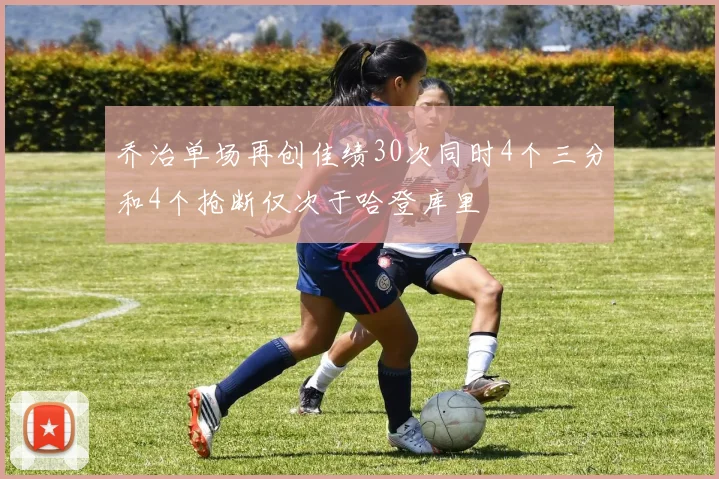 乔治单场再创佳绩30次同时4个三分和4个抢断仅次于哈登库里