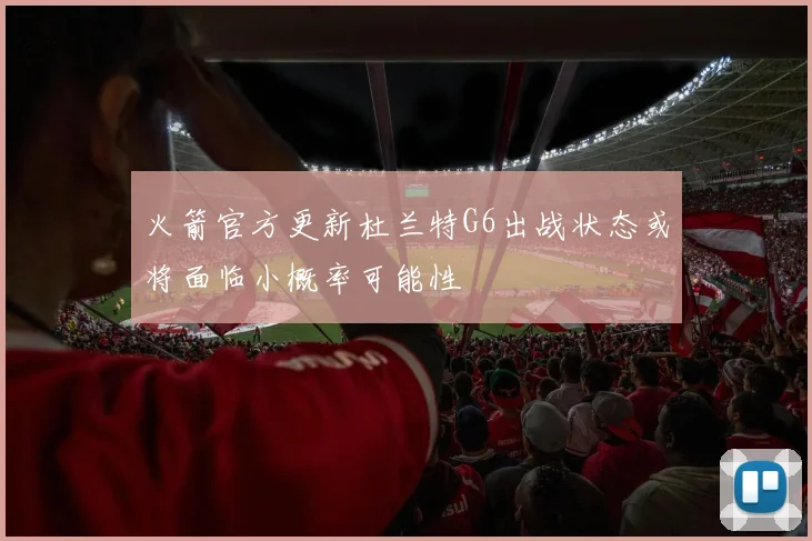火箭官方更新杜兰特G6出战状态或将面临小概率可能性