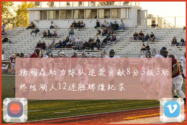 杨瀚森助力球队逆袭贡献8分3板3助终结湖人12连胜辉煌纪录