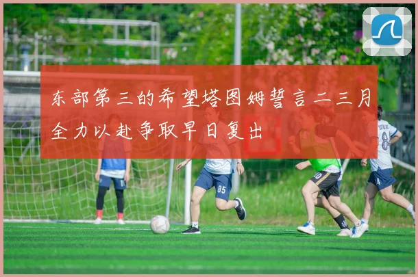 东部第三的希望塔图姆誓言二三月全力以赴争取早日复出